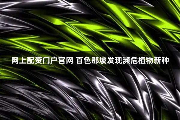 网上配资门户官网 百色那坡发现濒危植物新种