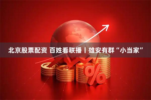 北京股票配资 百姓看联播丨雄安有群“小当家”