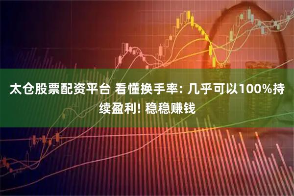 太仓股票配资平台 看懂换手率: 几乎可以100%持续盈利! 稳稳赚钱